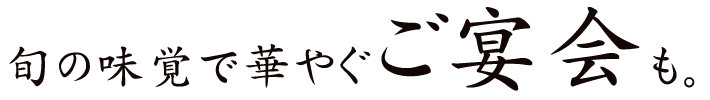 旬の味覚で華やぐご宴会も